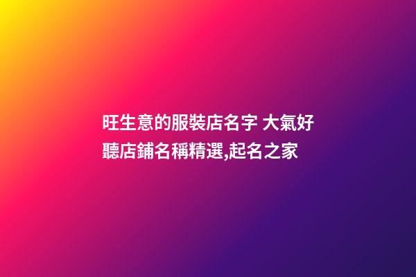 旺生意的服裝店名字 大氣好聽店鋪名稱精選,起名之家
